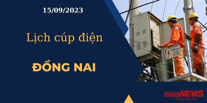 Lịch cúp điện hôm nay ngày 15/09/2023 tại Đồng Nai