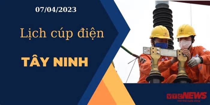 Lịch cúp điện hôm nay ngày 07/04/2023 tại Tây Ninh
