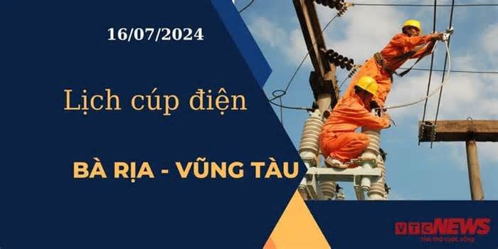 Lịch cúp điện hôm nay tại Bà Rịa - Vũng Tàu ngày 16/07/2024