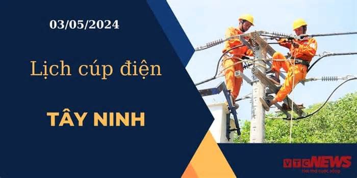 Lịch cúp điện hôm nay ngày 03/05/2024 tại Tây Ninh