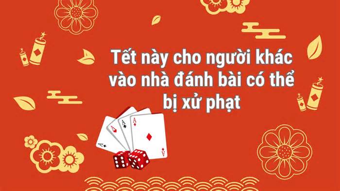 Tết này cho người khác vào nhà đánh bài có thể bị xử phạt hàng triệu đồng