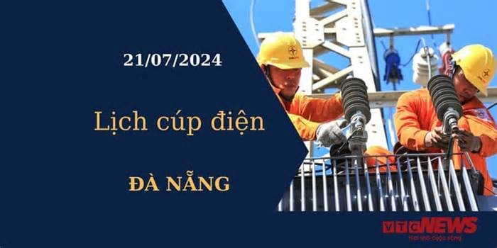 Lịch cúp điện hôm nay tại Đà Nẵng ngày 21/07/2024