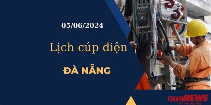 Lịch cúp điện hôm nay tại Đà Nẵng ngày 05/06/2024