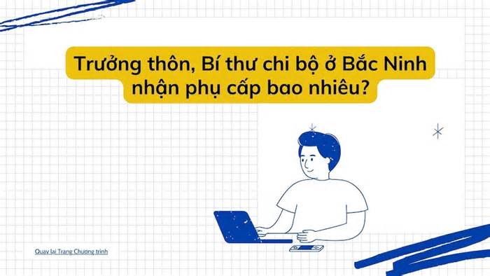 Phụ cấp Trưởng thôn, Bí thư chi bộ ở Bắc Ninh mới nhất