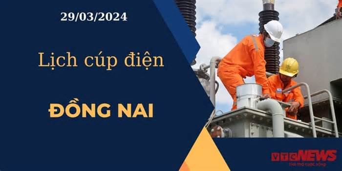 Lịch cúp điện hôm nay ngày 29/03/2024 tại Đồng Nai