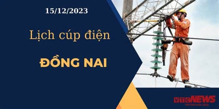Lịch cúp điện hôm nay ngày 15/12/2023 tại Đồng Nai
