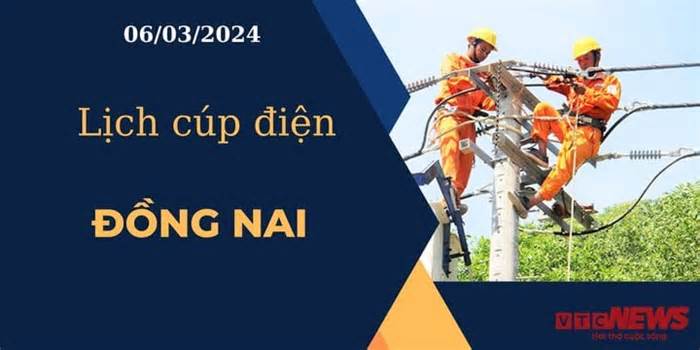 Lịch cúp điện hôm nay ngày 06/03/2024 tại Đồng Nai