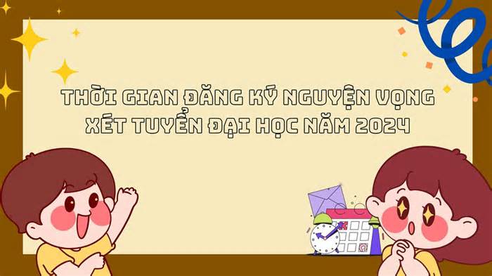 Sắp đến thời gian đăng ký nguyện vọng xét tuyển đại học năm 2024