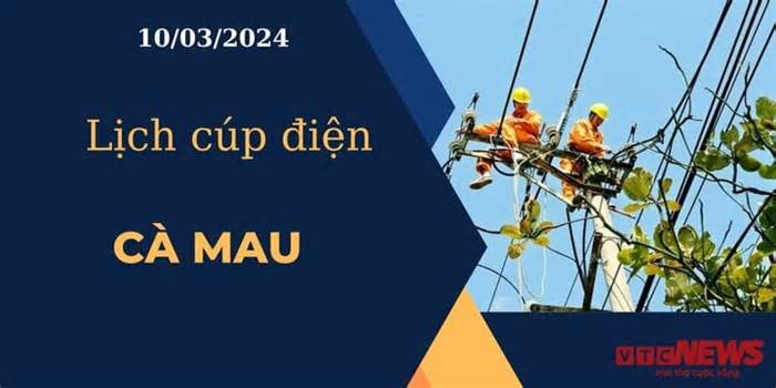 Lịch cúp điện hôm nay ngày 10/03/2024 tại Cà Mau
