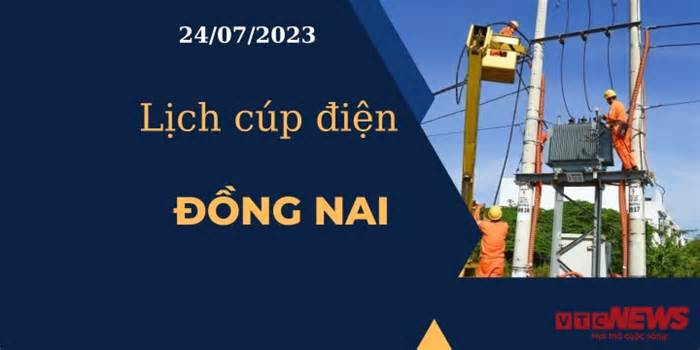 Lịch cúp điện hôm nay ngày 24/07/2023 tại Đồng Nai
