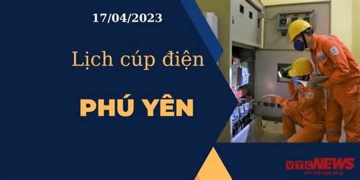 Lịch cúp điện hôm nay ngày 17/04/2023 tại Phú Yên