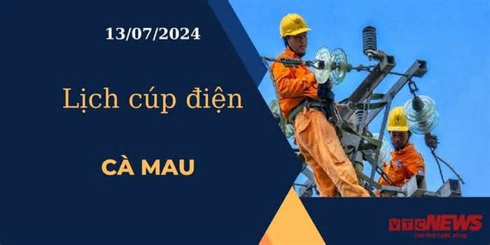 Lịch cúp điện hôm nay ngày 13/07/2024 tại Cà Mau