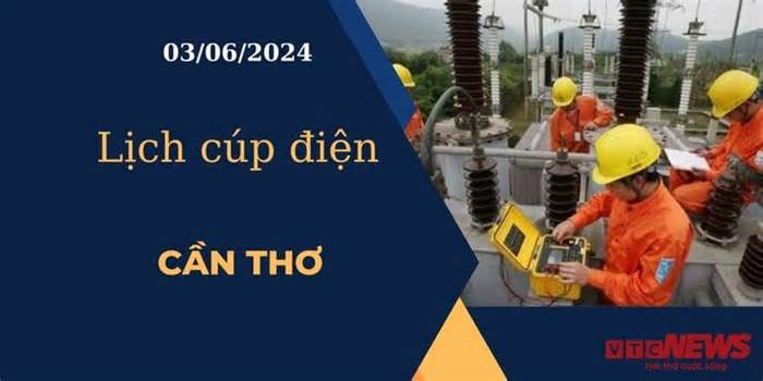 Lịch cúp điện hôm nay ngày 03/06/2024 tại Cần Thơ