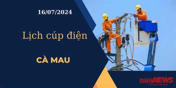 Lịch cúp điện hôm nay ngày 16/07/2024 tại Cà Mau