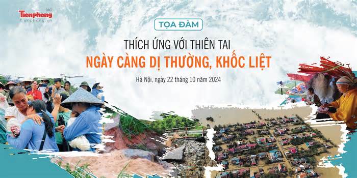 Báo Tiền Phong tổ chức Toạ đàm Thích ứng với thiên tai ngày càng dị thường và khốc liệt