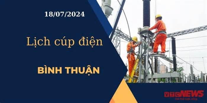 Lịch cúp điện hôm nay ngày 18/07/2024 tại Bình Thuận