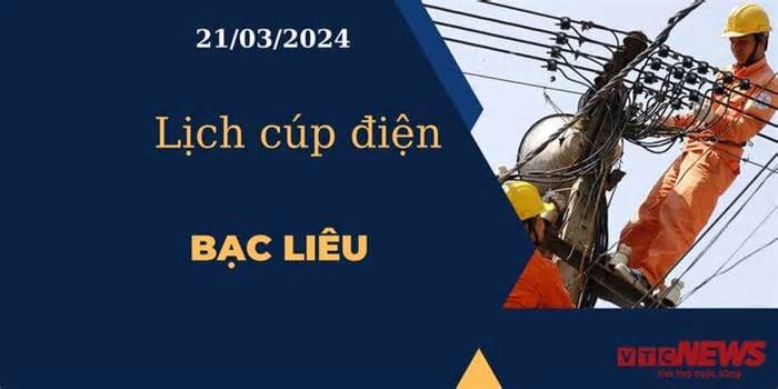 Lịch cúp điện hôm nay tại Bạc Liêu ngày 21/03/2024