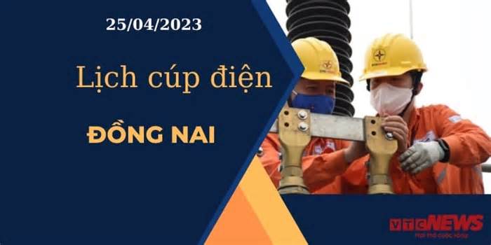 Lịch cúp điện hôm nay ngày 25/04/2023 tại Đồng Nai