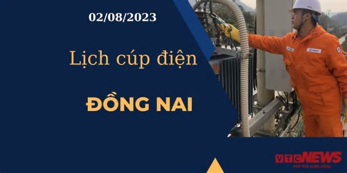 Lịch cúp điện hôm nay ngày 02/08/2023 tại Đồng Nai