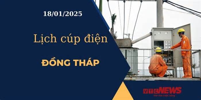 Lịch cúp điện hôm nay ngày 18/01/2025 tại Đồng Tháp