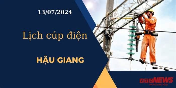 Lịch cúp điện hôm nay ngày 13/07/2024 tại Hậu Giang