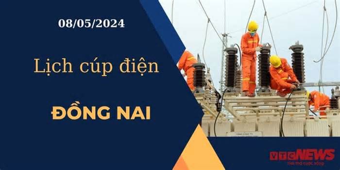 Lịch cúp điện hôm nay ngày 08/05/2024 tại Đồng Nai