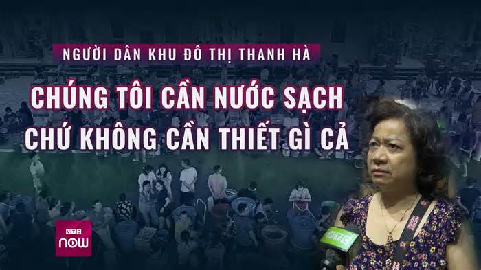 Người dân KĐT Thanh Hà: Chúng tôi không cần thiết gì cả, chỉ cần nước sạch, 1 tuần nay không thể tắm