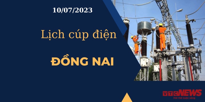 Lịch cúp điện hôm nay ngày 10/07/2023 tại Đồng Nai