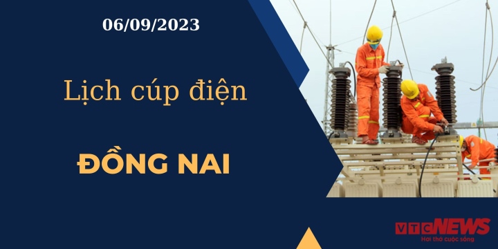 Lịch cúp điện hôm nay ngày 06/09/2023 tại Đồng Nai