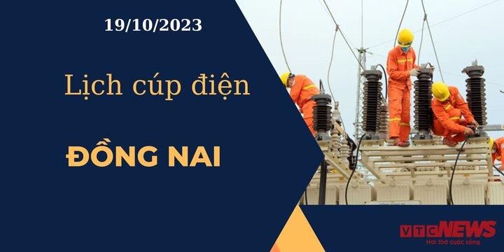 Lịch cúp điện hôm nay ngày 19/10/2023 tại Đồng Nai