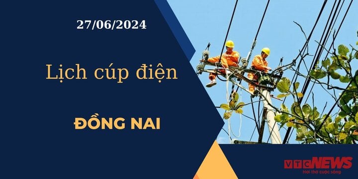 Lịch cúp điện hôm nay ngày 27/06/2024 tại Đồng Nai
