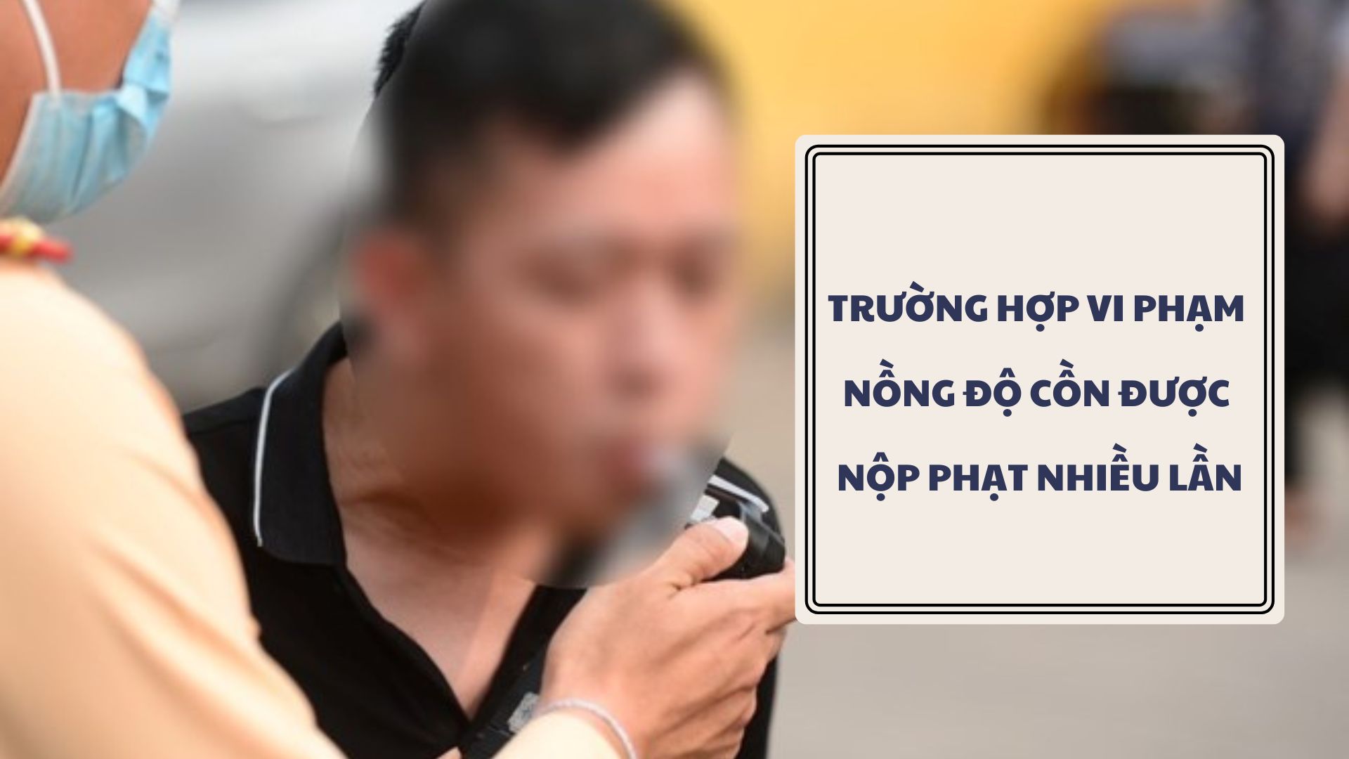 Trường hợp vi phạm nồng độ cồn được nộp phạt nhiều lần